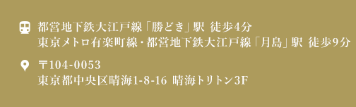 都営地下鉄大江戸線「勝どき」駅 徒歩4分 東京メトロ有楽町線・都営地下鉄大江戸線「月島」駅 徒歩9分 〒104-0053 東京都中央区晴海1-8-16 晴海トリトン3F